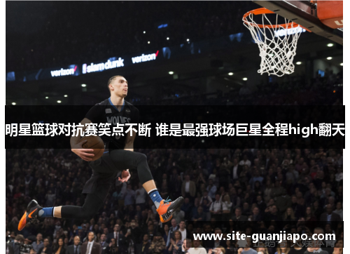 明星篮球对抗赛笑点不断 谁是最强球场巨星全程high翻天