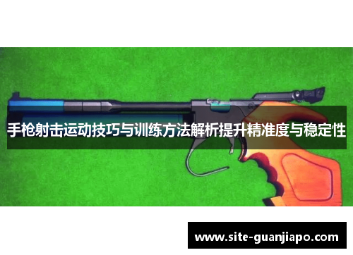 手枪射击运动技巧与训练方法解析提升精准度与稳定性