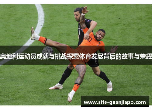奥地利运动员成就与挑战探索体育发展背后的故事与荣耀
