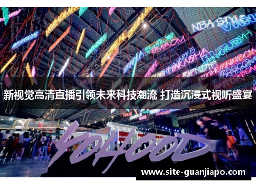 新视觉高清直播引领未来科技潮流 打造沉浸式视听盛宴