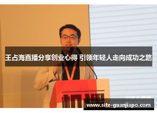 王占海直播分享创业心得 引领年轻人走向成功之路