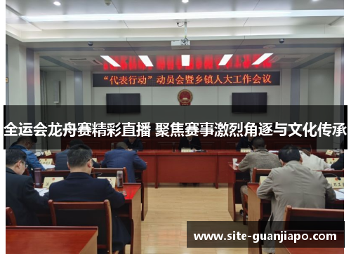 全运会龙舟赛精彩直播 聚焦赛事激烈角逐与文化传承
