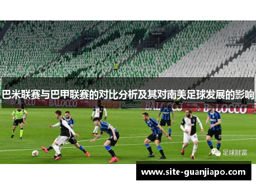 巴米联赛与巴甲联赛的对比分析及其对南美足球发展的影响