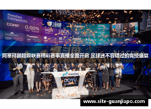 阿塞拜疆超级联赛精彩赛事直播全面开启 足球迷不容错过的竞技盛宴