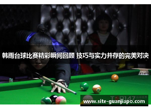 韩雨台球比赛精彩瞬间回顾 技巧与实力并存的完美对决